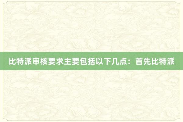 比特派审核要求主要包括以下几点：首先比特派