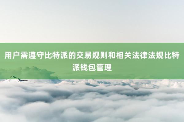 用户需遵守比特派的交易规则和相关法律法规比特派钱包管理