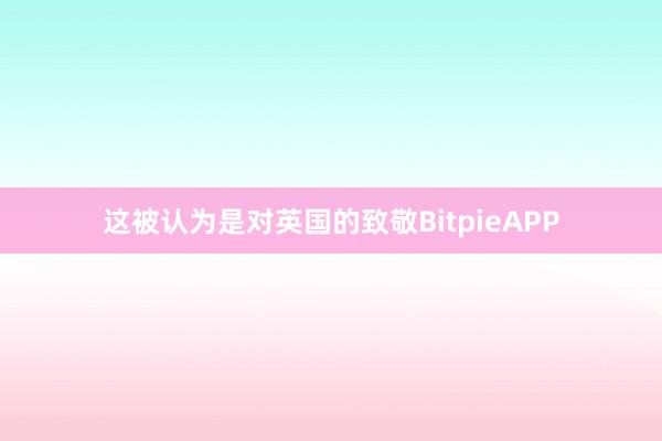 这被认为是对英国的致敬BitpieAPP