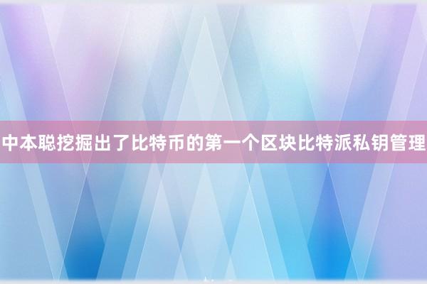 中本聪挖掘出了比特币的第一个区块比特派私钥管理