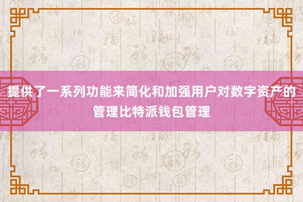 提供了一系列功能来简化和加强用户对数字资产的管理比特派钱包管理