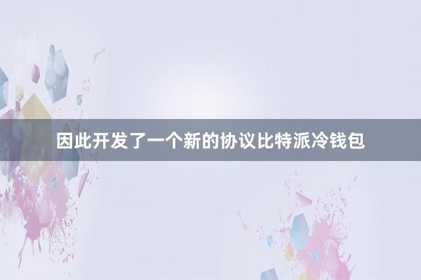 因此开发了一个新的协议比特派冷钱包