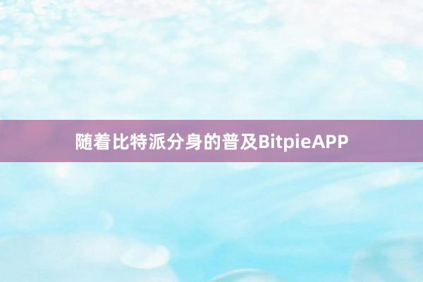 随着比特派分身的普及BitpieAPP