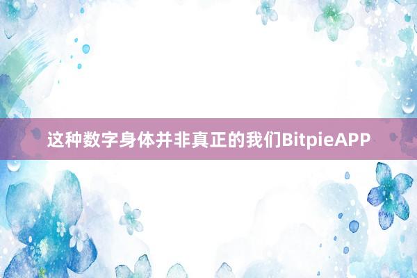 这种数字身体并非真正的我们BitpieAPP