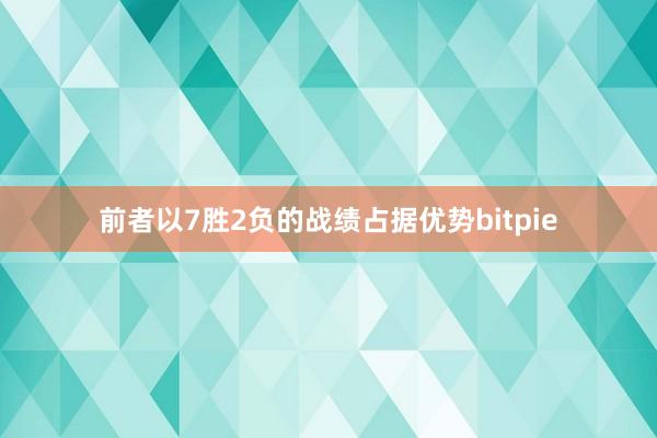 前者以7胜2负的战绩占据优势bitpie