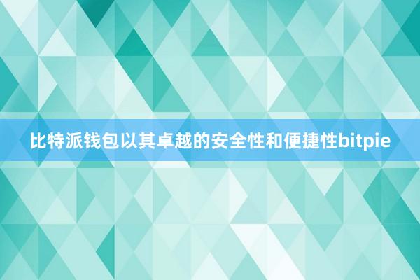 比特派钱包以其卓越的安全性和便捷性bitpie