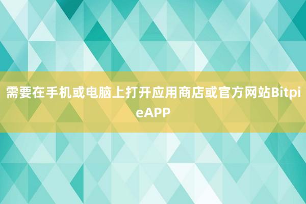 需要在手机或电脑上打开应用商店或官方网站BitpieAPP