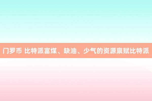 门罗币 比特派富煤、缺油、少气的资源禀赋比特派