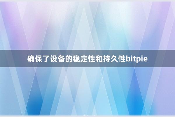 确保了设备的稳定性和持久性bitpie