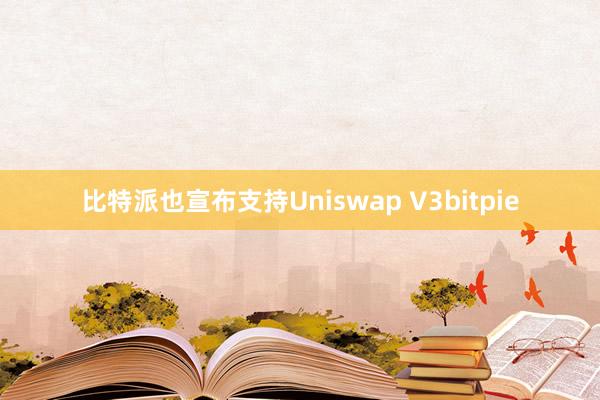 比特派也宣布支持Uniswap V3bitpie