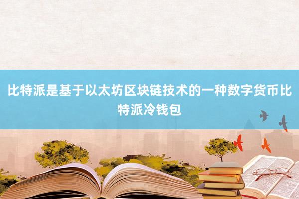 比特派是基于以太坊区块链技术的一种数字货币比特派冷钱包