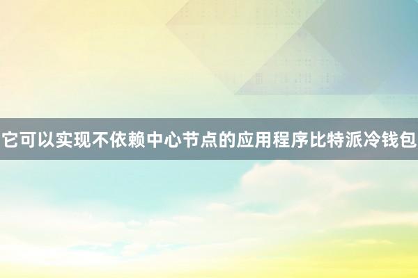 它可以实现不依赖中心节点的应用程序比特派冷钱包