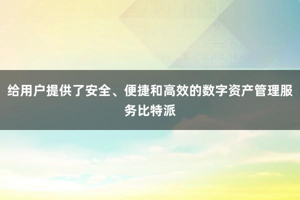 给用户提供了安全、便捷和高效的数字资产管理服务比特派