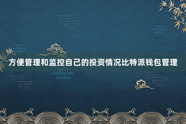 方便管理和监控自己的投资情况比特派钱包管理