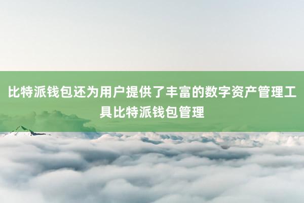 比特派钱包还为用户提供了丰富的数字资产管理工具比特派钱包管理