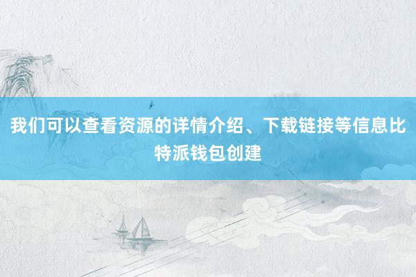 我们可以查看资源的详情介绍、下载链接等信息比特派钱包创建