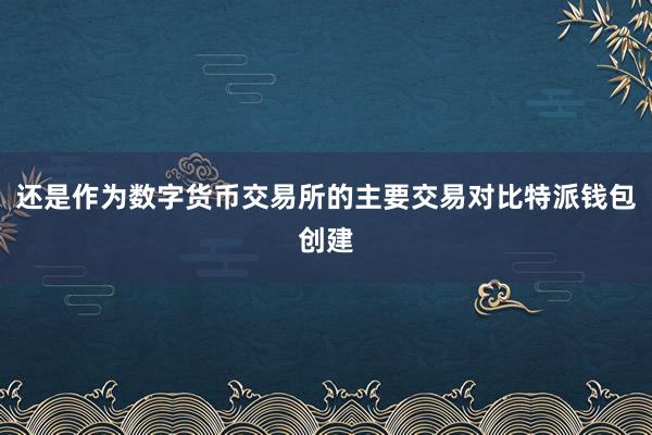 还是作为数字货币交易所的主要交易对比特派钱包创建