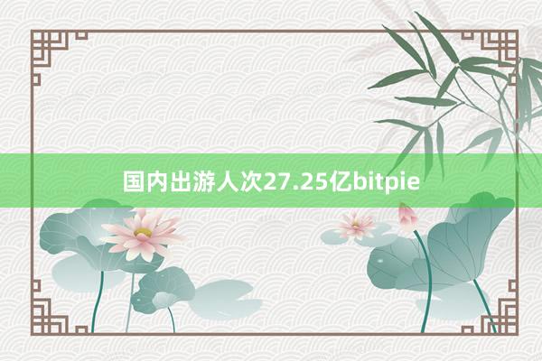 国内出游人次27.25亿bitpie