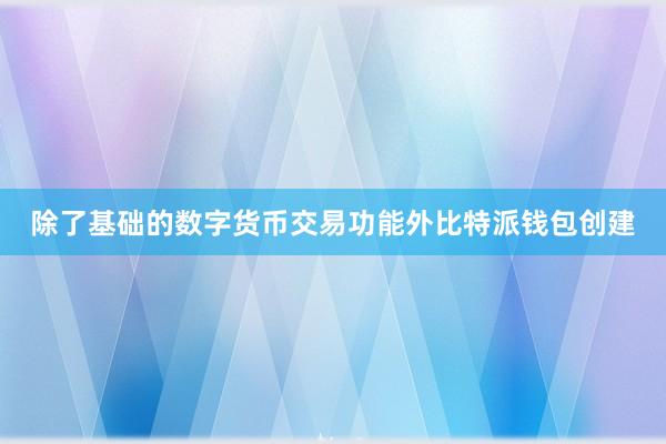 除了基础的数字货币交易功能外比特派钱包创建