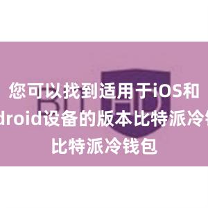 您可以找到适用于iOS和Android设备的版本比特派冷钱包