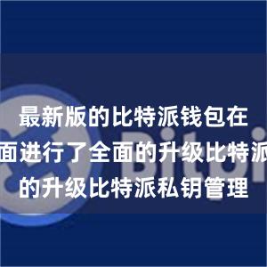 最新版的比特派钱包在安全性方面进行了全面的升级比特派私钥管理