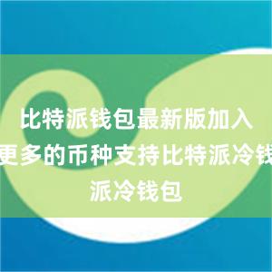 比特派钱包最新版加入了更多的币种支持比特派冷钱包