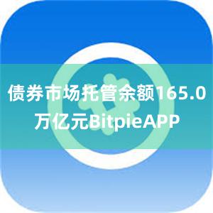 债券市场托管余额165.0万亿元BitpieAPP