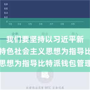 我们要坚持以习近平新时代中国特色社会主义思想为指导比特派钱包管理