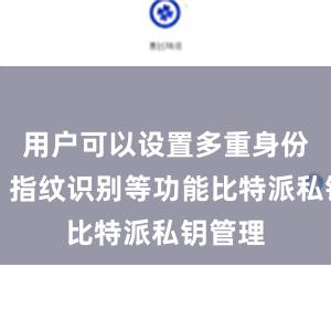 用户可以设置多重身份验证、指纹识别等功能比特派私钥管理