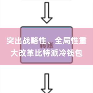 突出战略性、全局性重大改革比特派冷钱包